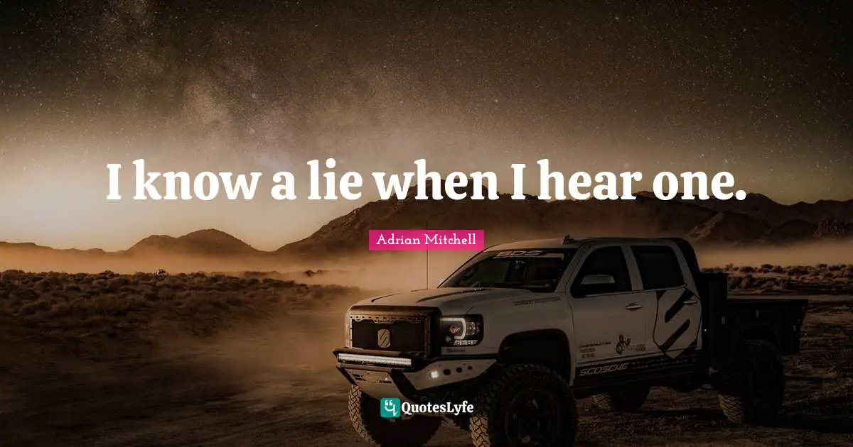 I know a lie when I hear one.