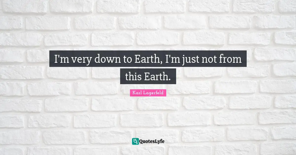 I'm very down to Earth, I'm just not from this Earth.