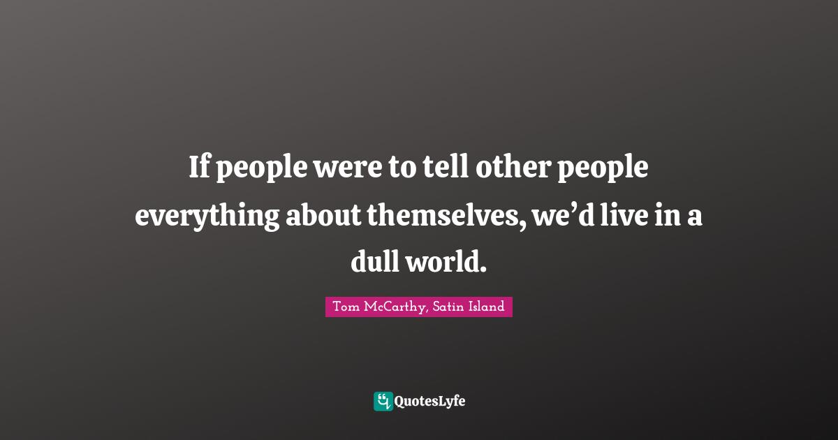 If people were to tell other people everything about themselves, we’d live in a dull world.