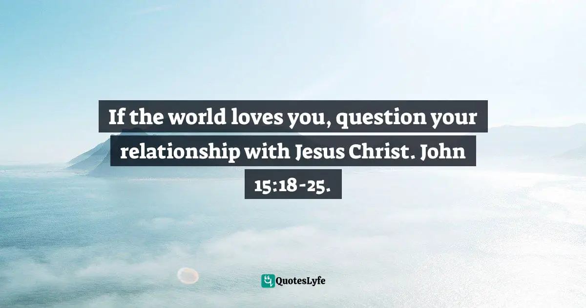 Felix Wantang, Face to Face Meetings with Jesus Christ 3: Revealing the End of the Age Quotes: If the world loves you, question your relationship with Jesus Christ. John 15:18-25.