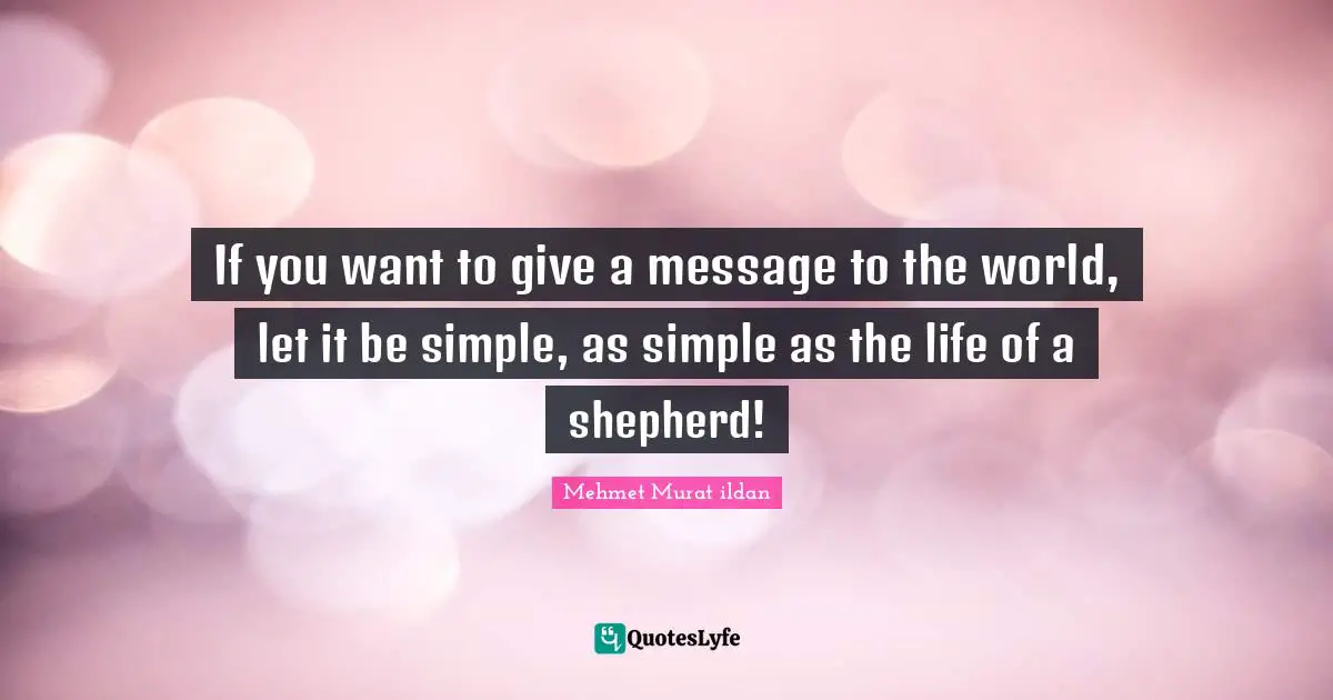 Shepherd Quotes: "If you want to give a message to the world, let it be simple, as simple as the life of a shepherd!"