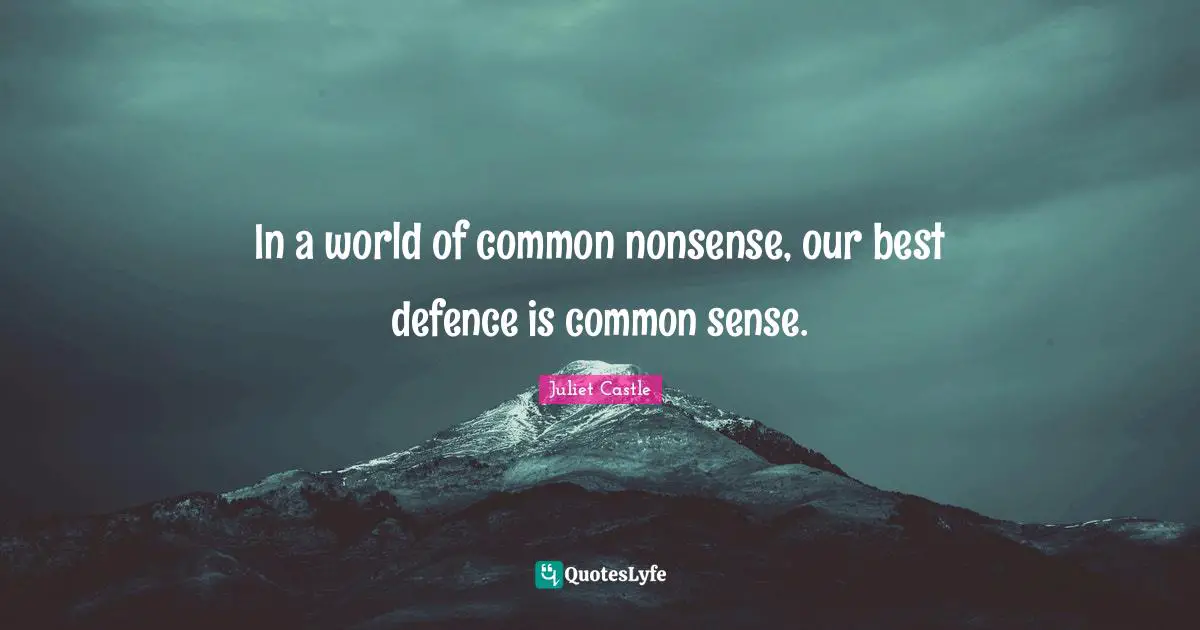In a world of common nonsense, our best defence is common sense.