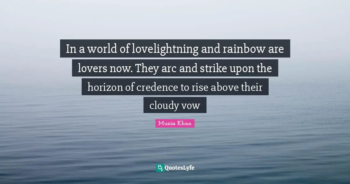 In a world of lovelightning and rainbow are lovers now. They arc and strike upon the horizon of credence to rise above their cloudy vow