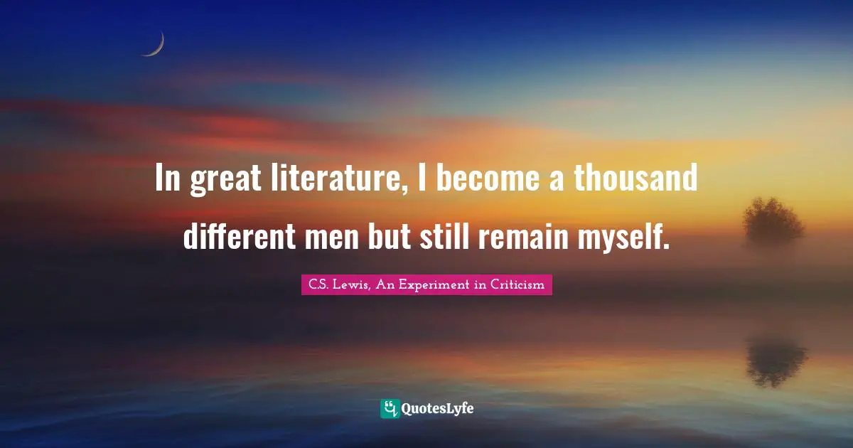 In great literature, I become a thousand different men but still remain myself.