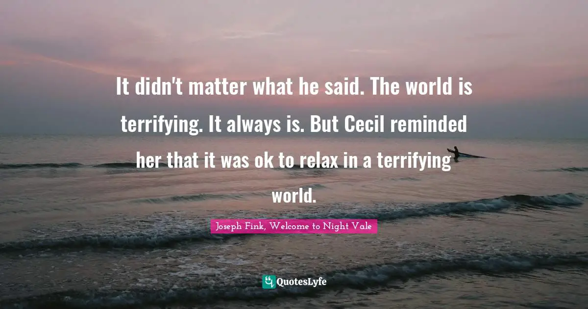 It didn't matter what he said. The world is terrifying. It always is. But Cecil reminded her that it was ok to relax in a terrifying world.
