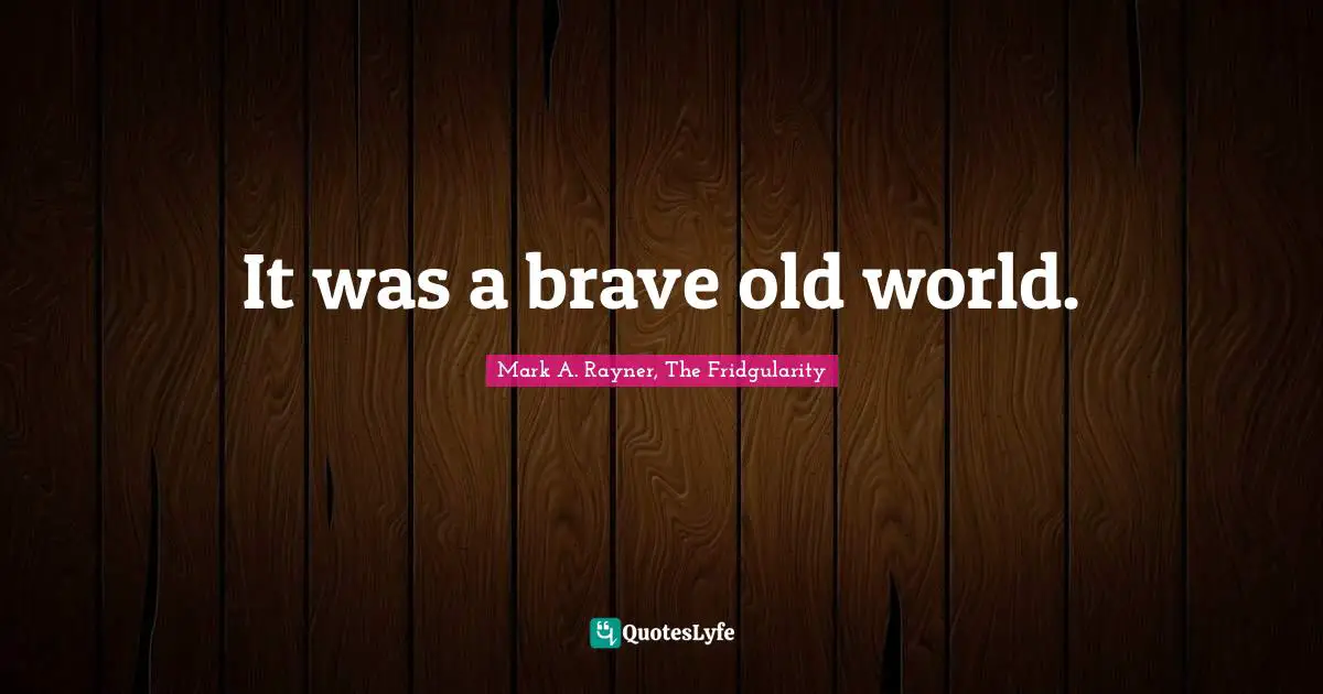 It was a brave old world.