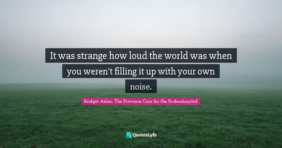 It was strange how loud the world was when you weren't filling it up with your own noise.