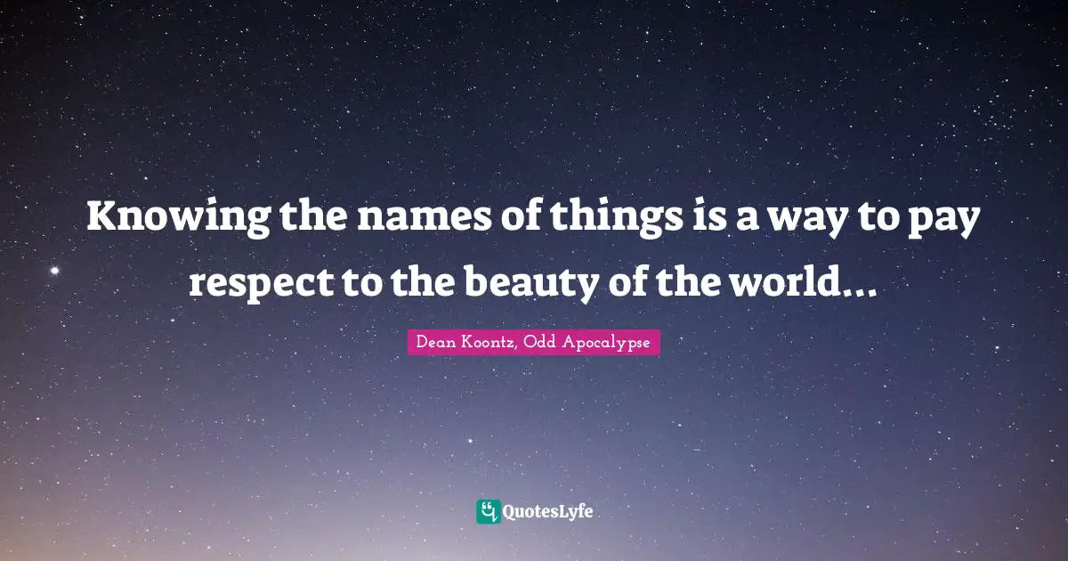 Knowing the names of things is a way to pay respect to the beauty of the world...