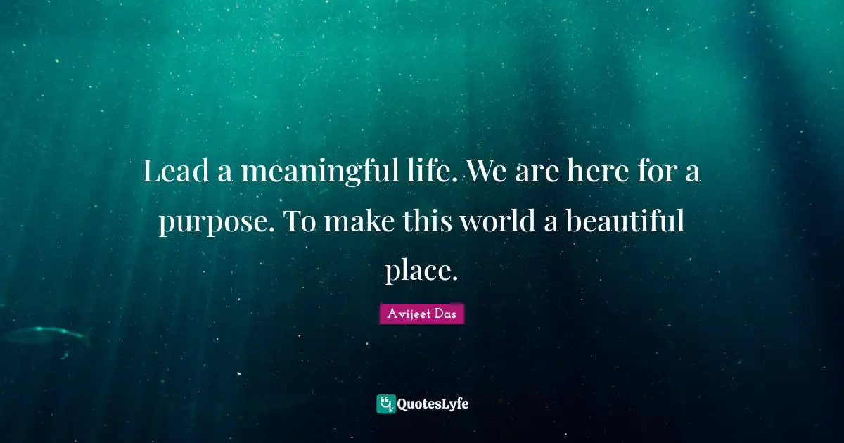 Avijeet Das Quotes: Lead a meaningful life. We are here for a purpose. To make this world a beautiful place.