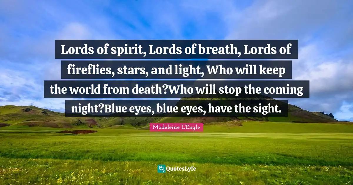 Lords of spirit, Lords of breath, Lords of fireflies, stars, and light, Who will keep the world from death?Who will stop the coming night?Blue eyes, blue eyes, have the sight.
