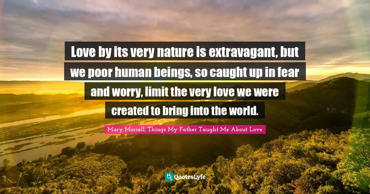 Love by its very nature is extravagant, but we poor human beings, so caught up in fear and worry, limit the very love we were created to bring into the world.
