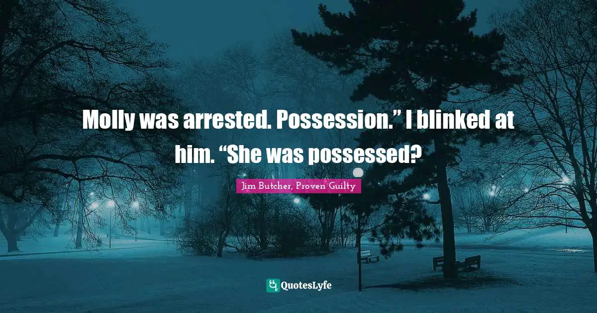 Molly was arrested. Possession.” I blinked at him. “She was possessed?