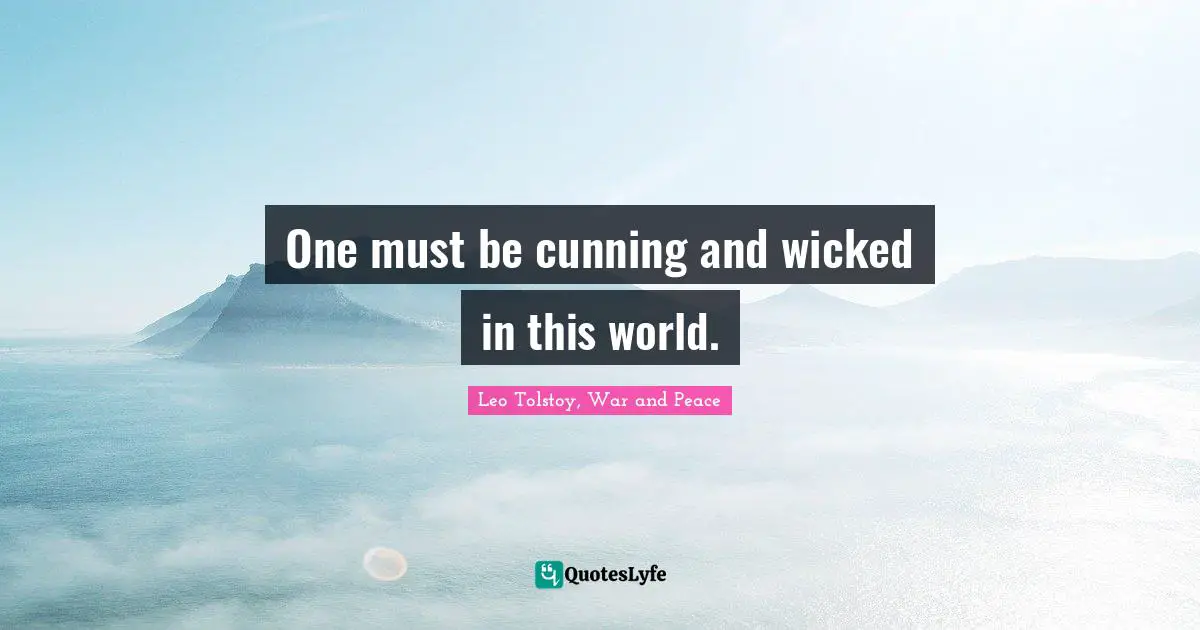 Leo Tolstoy, War and Peace Quotes: One must be cunning and wicked in this world.