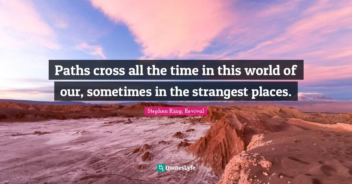 Paths cross all the time in this world of our, sometimes in the strangest places.