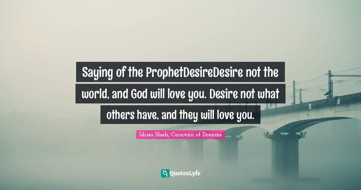 Saying of the ProphetDesireDesire not the world, and God will love you. Desire not what others have, and they will love you.