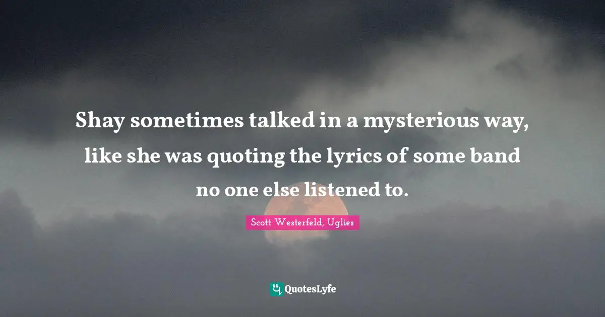 Lyrics Quotes: "Shay sometimes talked in a mysterious way, like she was quoting the lyrics of some band no one else listened to."