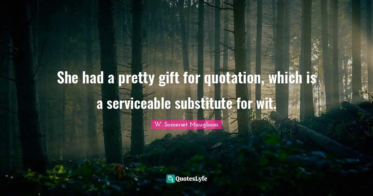 Quote Quotes: "She had a pretty gift for quotation, which is a serviceable substitute for wit."