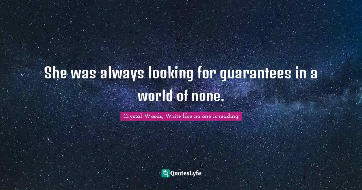 Crystal Woods, Write Like No One Is Reading Quotes: "She was always looking for guarantees in a world of none."