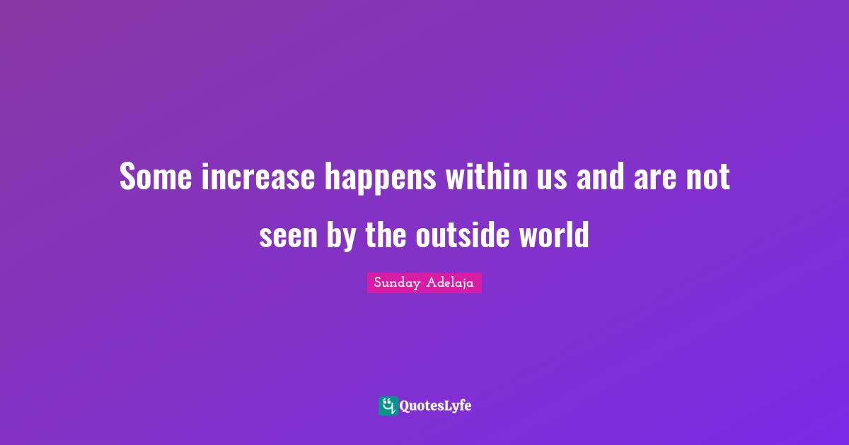 Some increase happens within us and are not seen by the outside world
