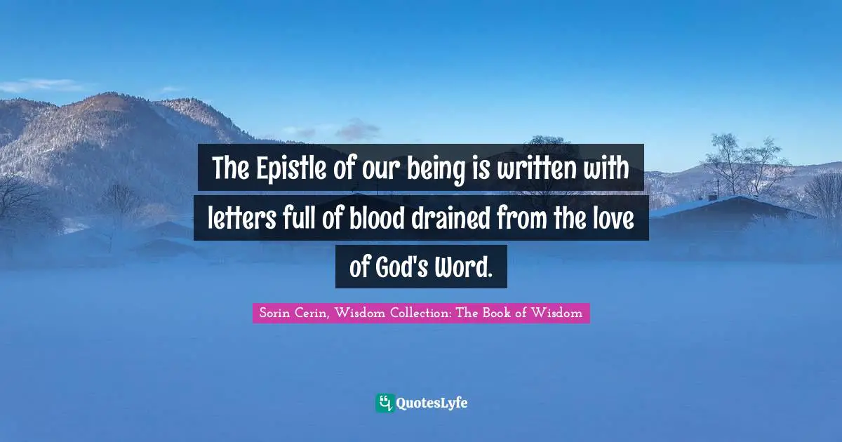 The Epistle of our being is written with letters full of blood drained from the love of God's Word.