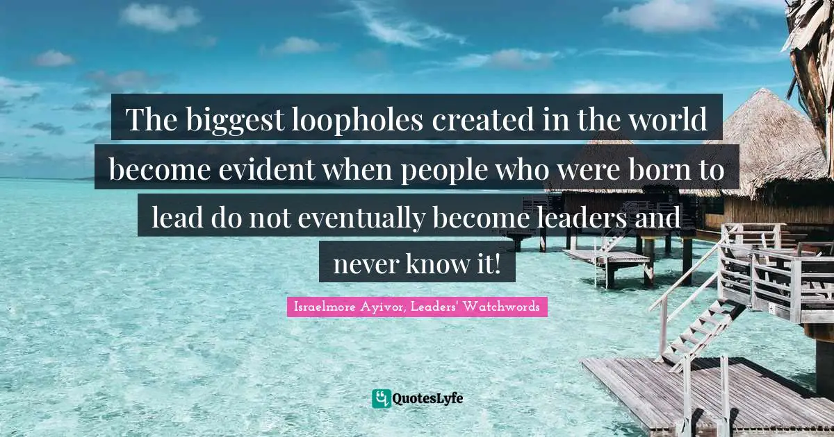The biggest loopholes created in the world become evident when people who were born to lead do not eventually become leaders and never know it!