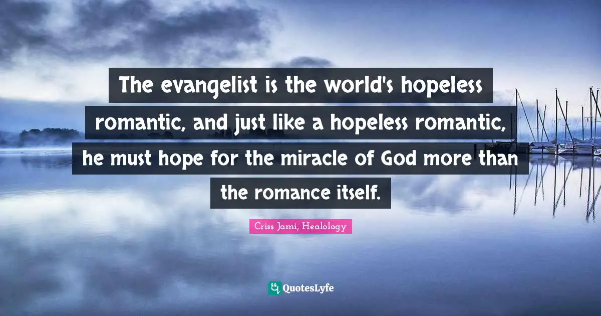 Apologetics Quotes: "The evangelist is the world's hopeless romantic, and just like a hopeless romantic, he must hope for the miracle of God more than the romance itself."