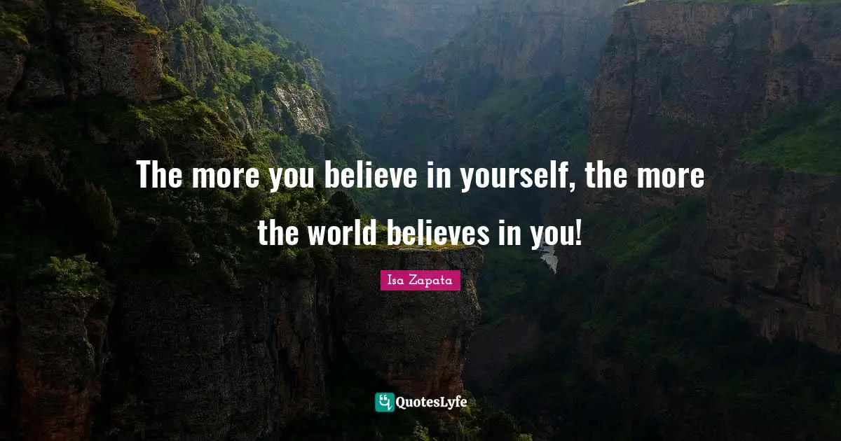 The more you believe in yourself, the more the world believes in you!