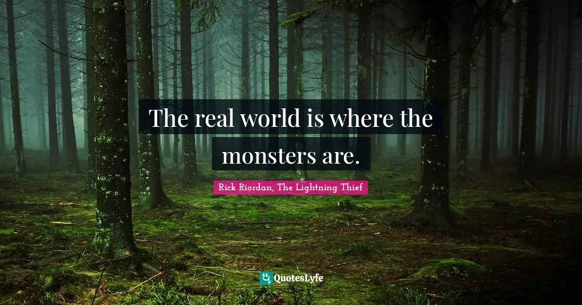 The real world is where the monsters are.
