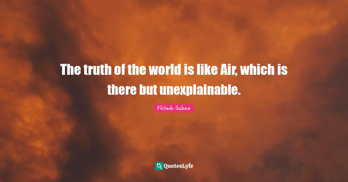 The truth of the world is like Air, which is there but unexplainable.
