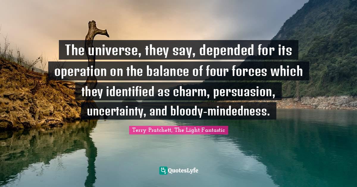 The universe, they say, depended for its operation on the balance of f