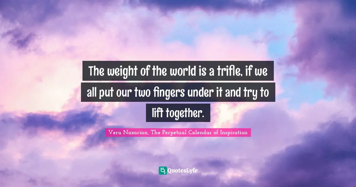 The weight of the world is a trifle, if we all put our two fingers under it and try to lift together.