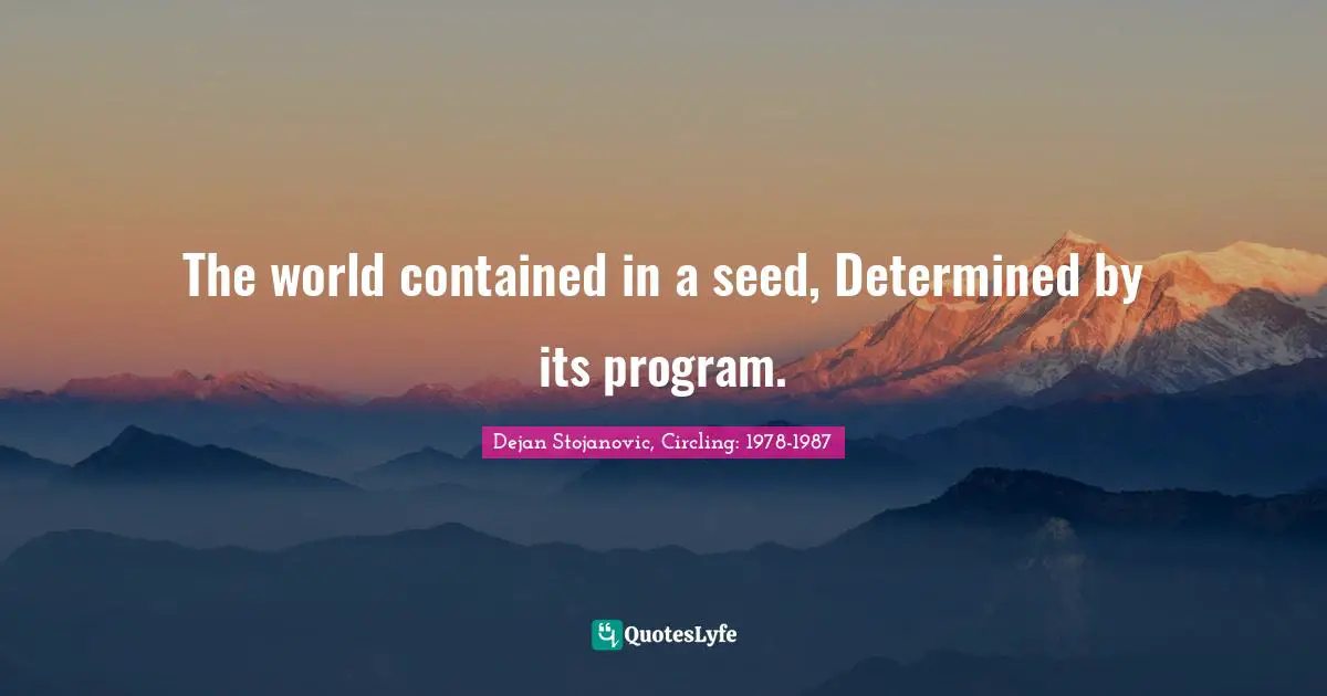 Circling Quotes: "The world contained in a seed, Determined by its program."