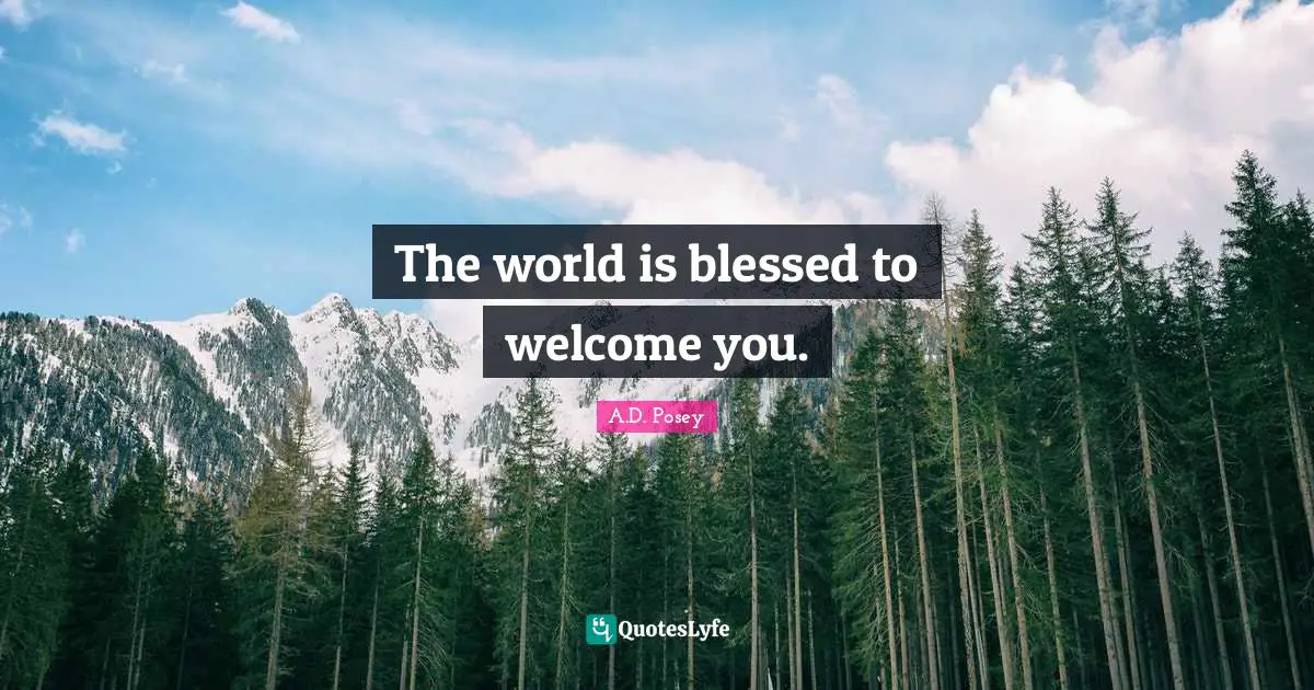 The world is blessed to welcome you.
