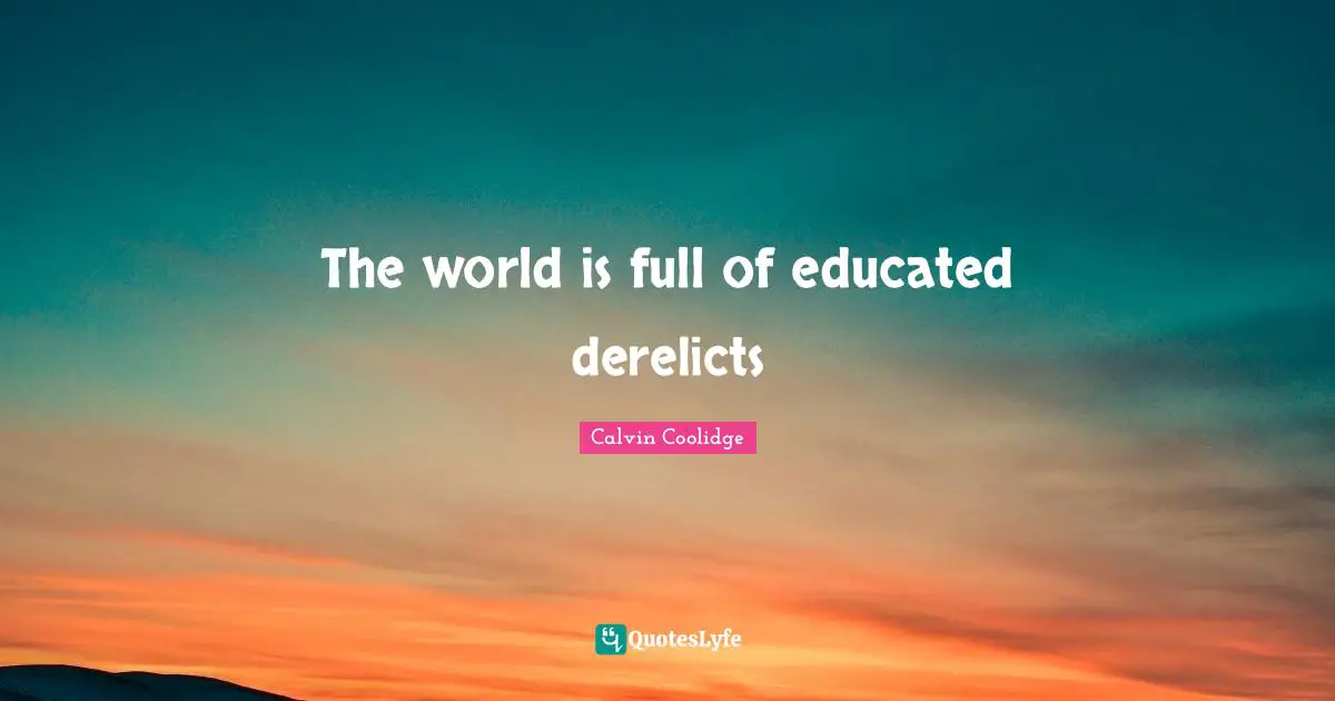 The world is full of educated derelicts