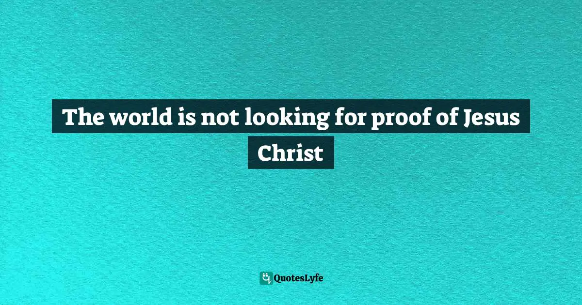 The world is not looking for proof of Jesus Christ