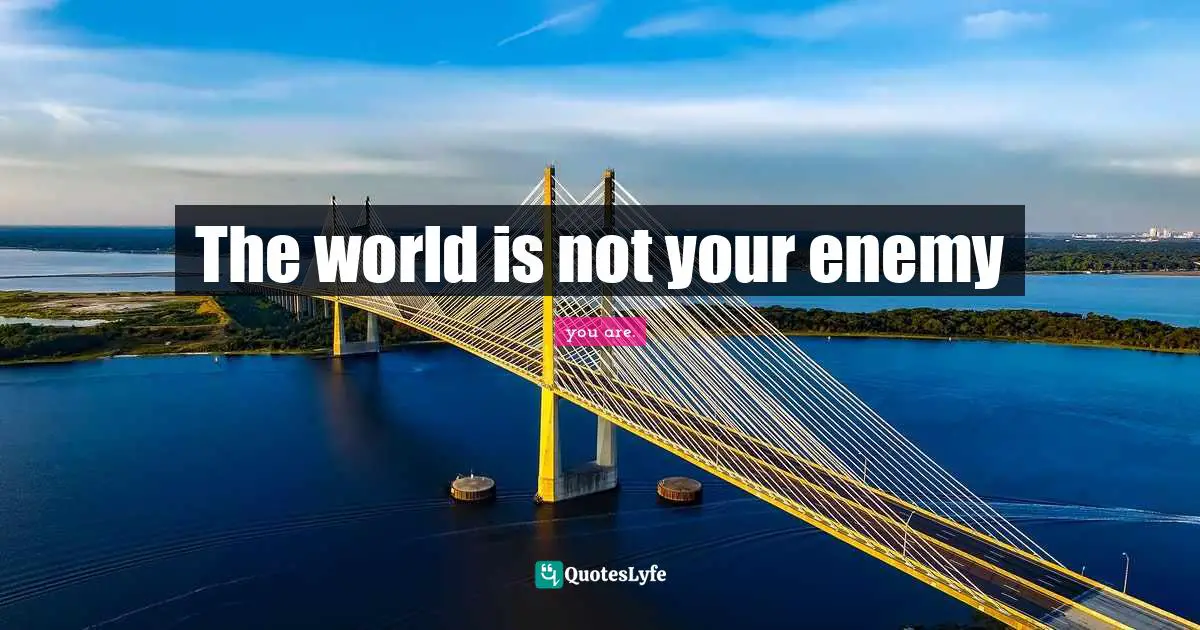 The world is not your enemy