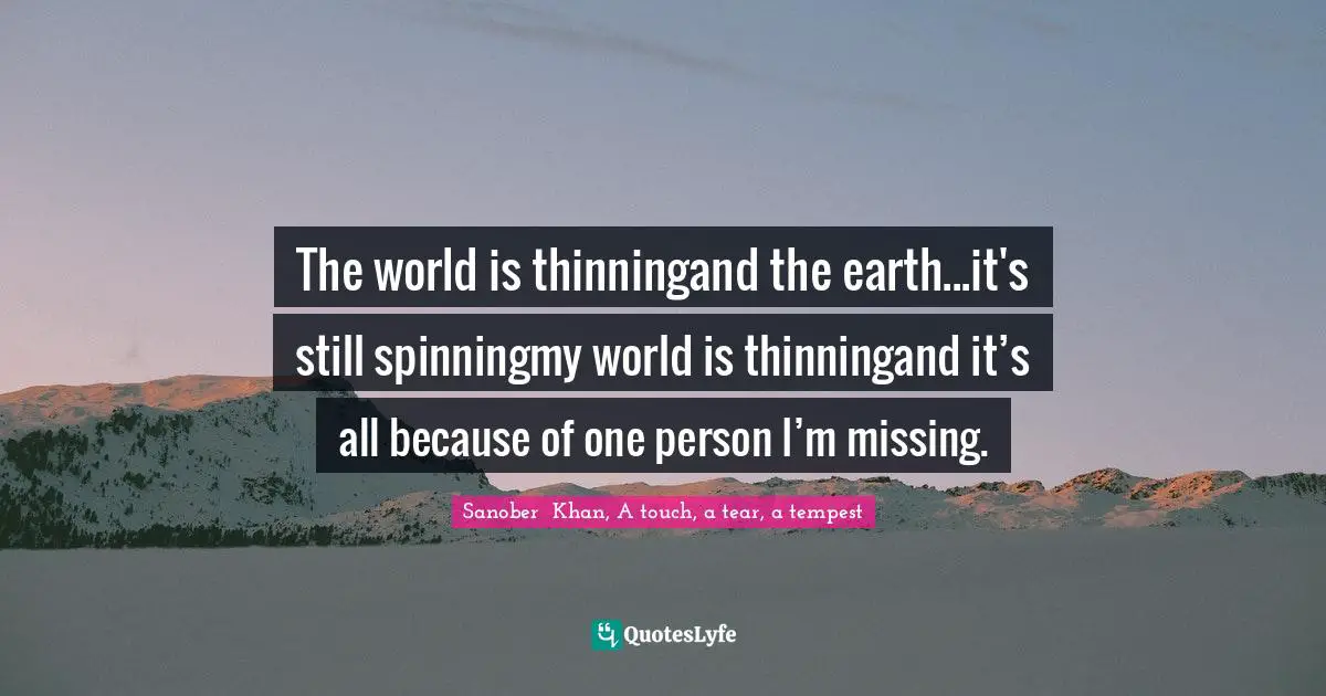 The world is thinningand the earth...it's still spinningmy world is thinningand it’s all because of one person I’m missing.