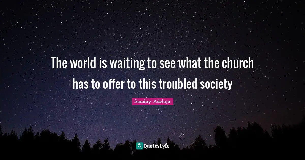 The world is waiting to see what the church has to offer to this troubled society