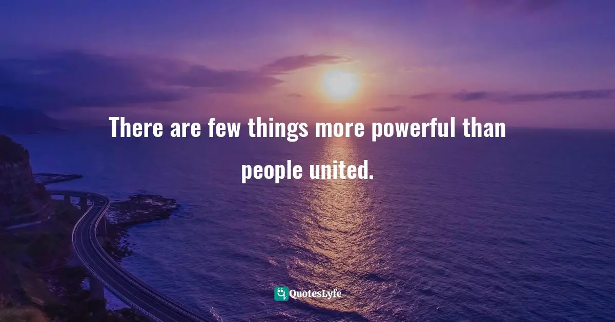 There are few things more powerful than people united.