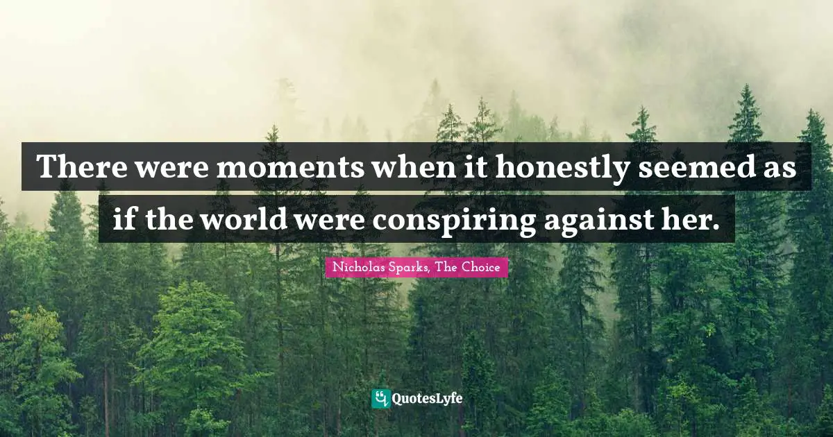 There were moments when it honestly seemed as if the world were conspiring against her.