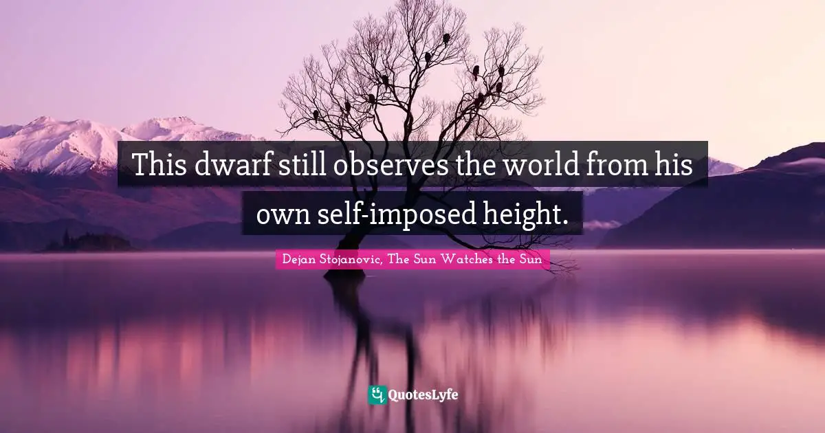 Dwarf Quotes: "This dwarf still observes the world from his own self-imposed height."