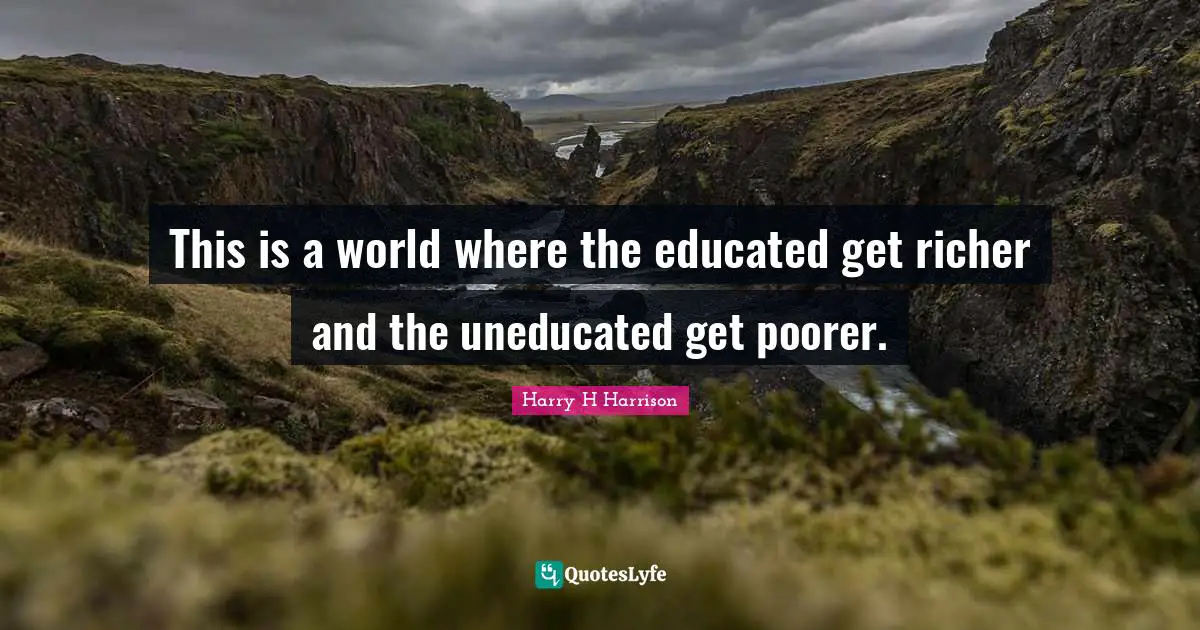 This is a world where the educated get richer and the uneducated get poorer.
