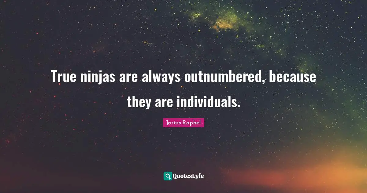 True ninjas are always outnumbered, because they are individuals.