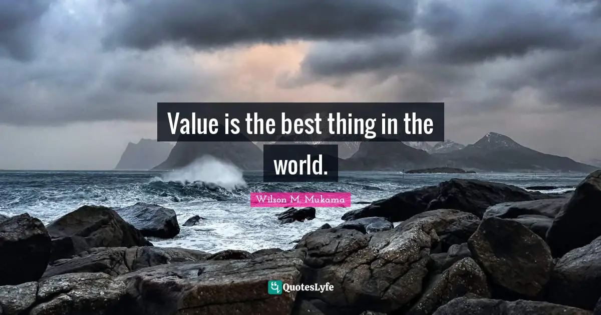 Value is the best thing in the world.