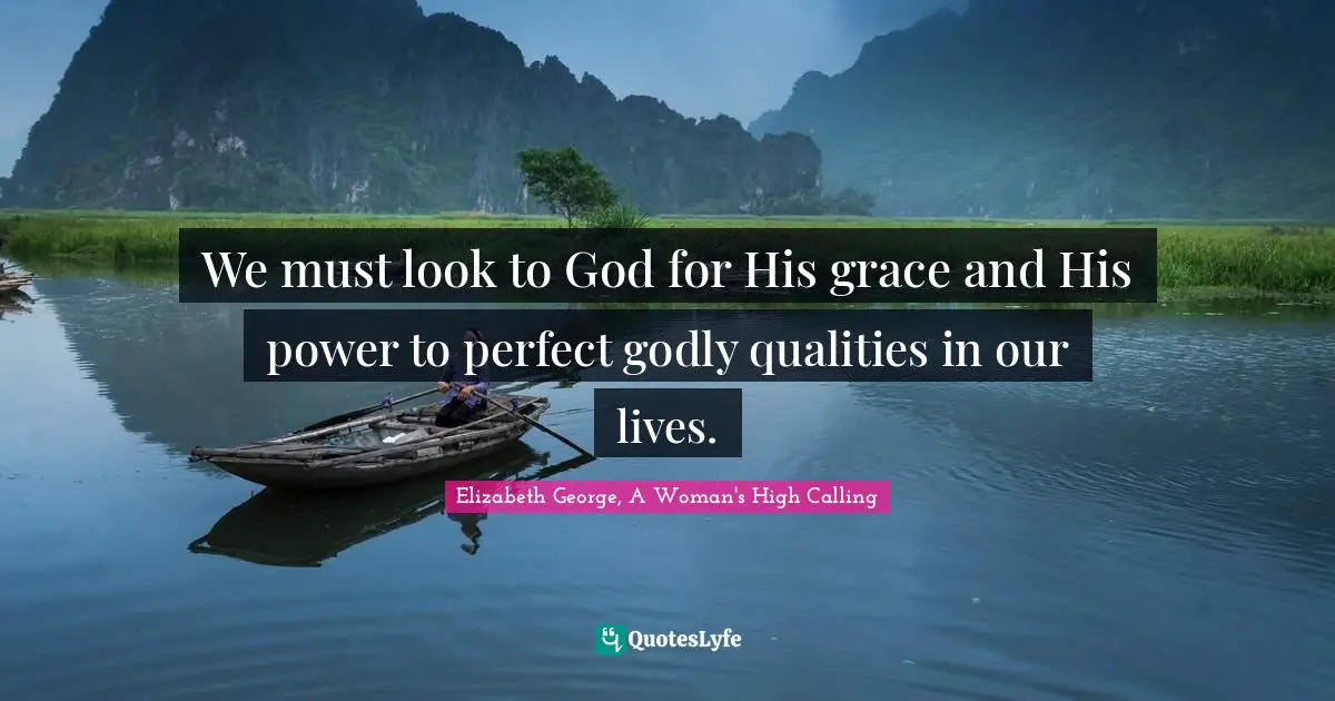 We must look to God for His grace and His power to perfect godly qualities in our lives.