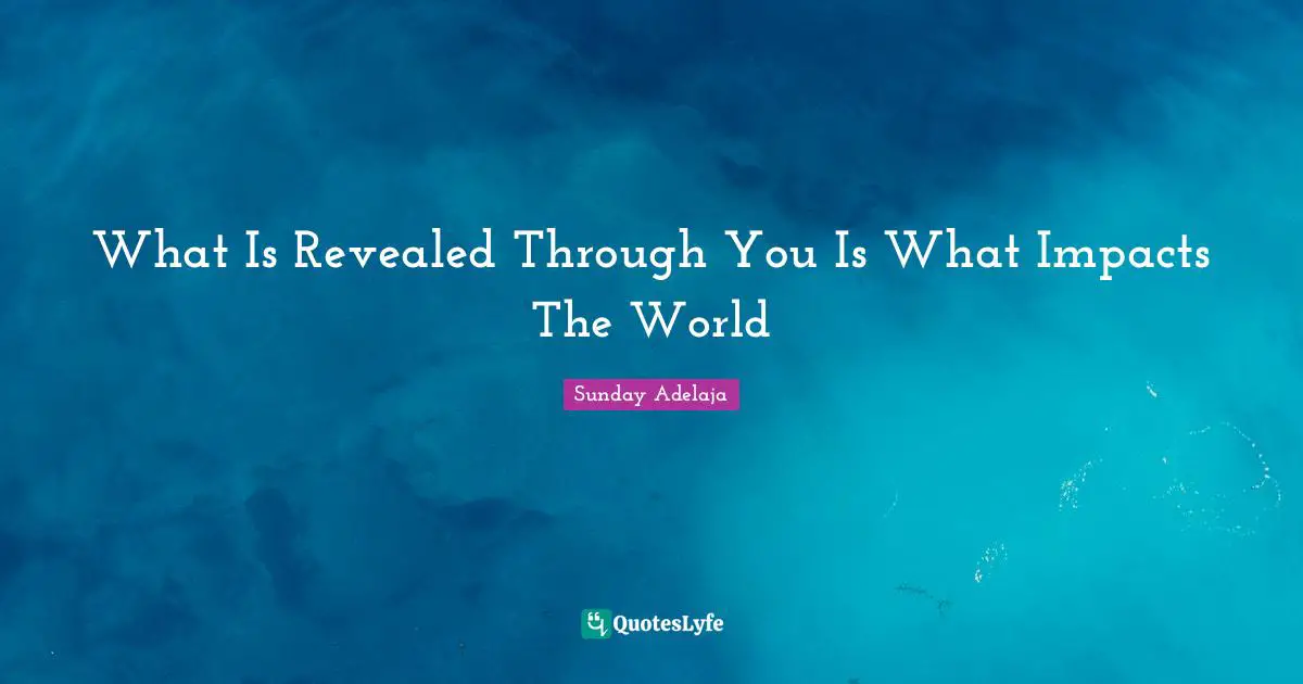 What Is Revealed Through You Is What Impacts The World