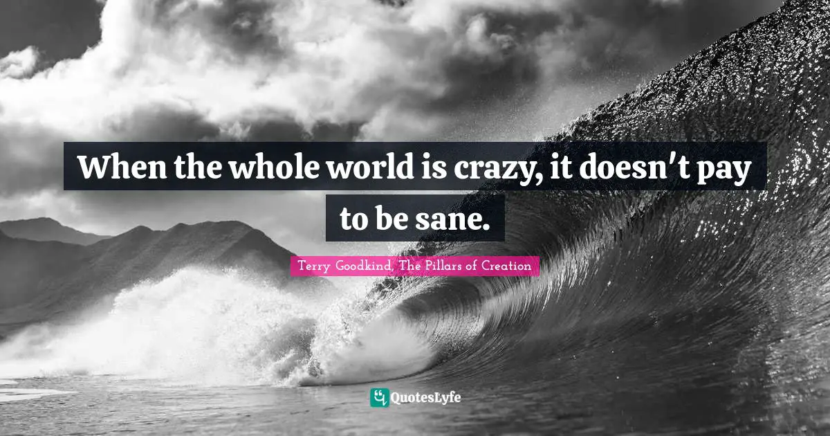 When the whole world is crazy, it doesn't pay to be sane.