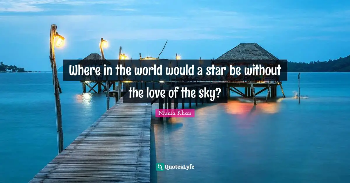 Where in the world would a star be without the love of the sky?