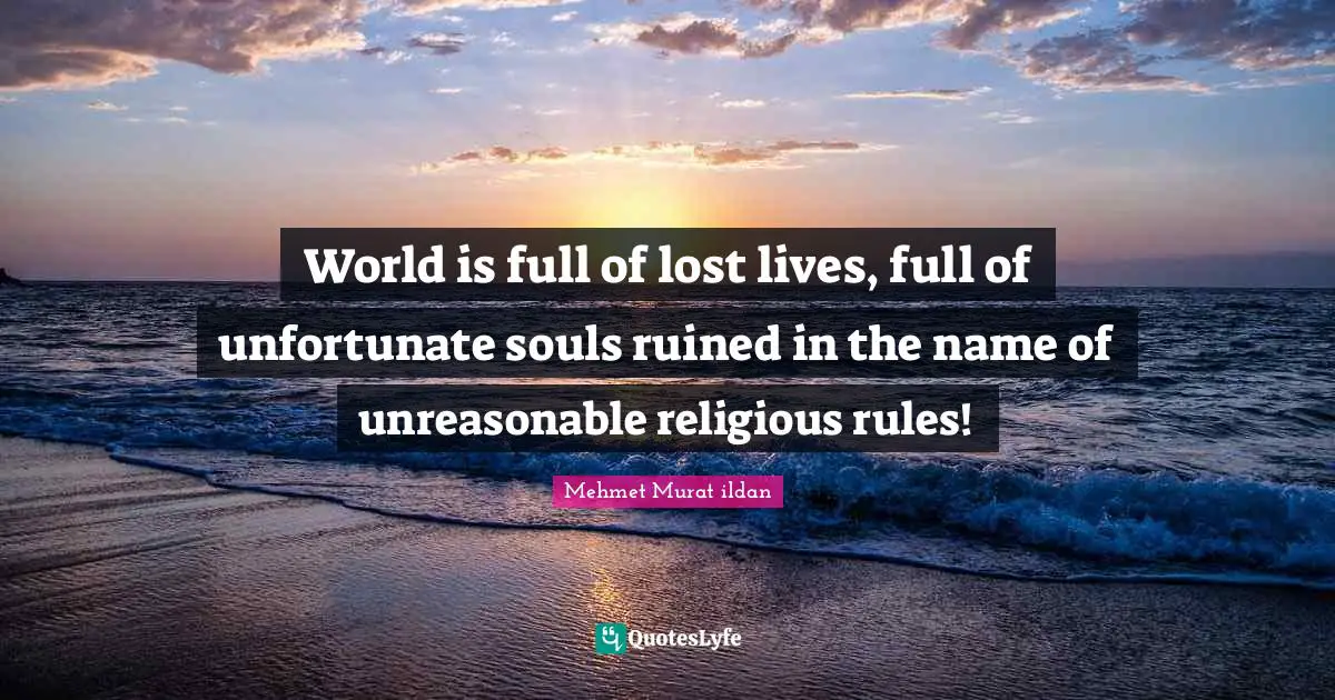 World is full of lost lives, full of unfortunate souls ruined in the name of unreasonable religious rules!