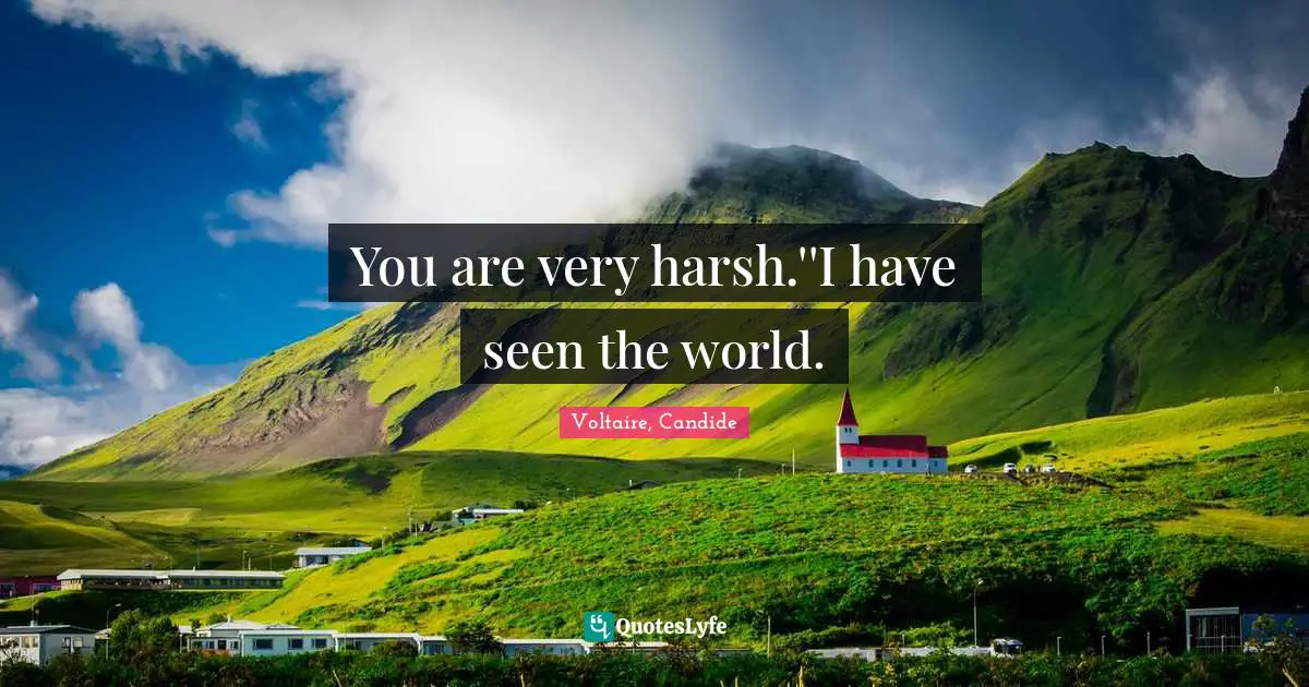 Voltaire, Candide Quotes: You are very harsh.''I have seen the world.